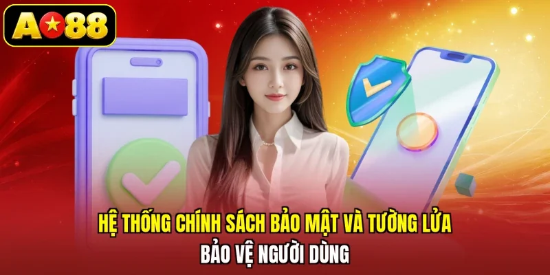 Hệ thống chính sách bảo mật và tường lửa bảo vệ người dùng