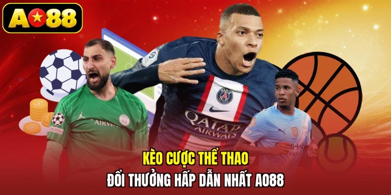 Kèo cược thể thao đổi thưởng hấp dẫn nhất AO88