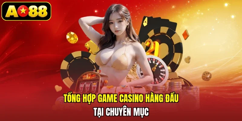 Tổng hợp game casino hàng đầu tại chuyên mục